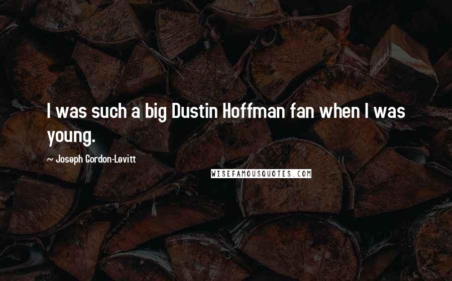 Joseph Gordon-Levitt Quotes: I was such a big Dustin Hoffman fan when I was young.