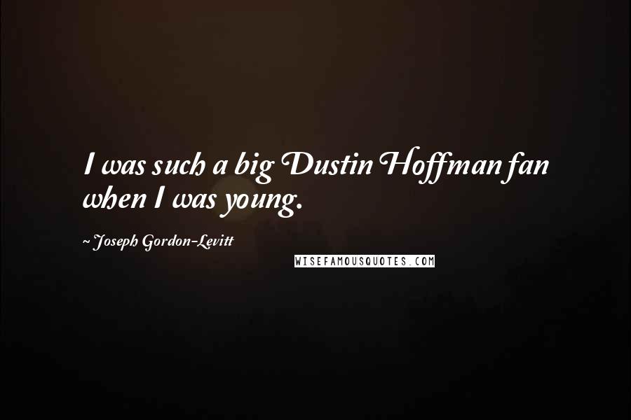 Joseph Gordon-Levitt Quotes: I was such a big Dustin Hoffman fan when I was young.