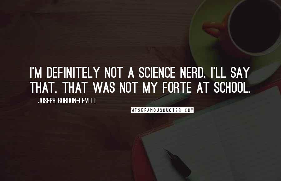 Joseph Gordon-Levitt Quotes: I'm definitely not a science nerd, I'll say that. That was not my forte at school.