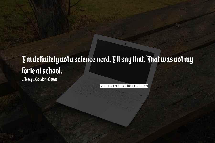 Joseph Gordon-Levitt Quotes: I'm definitely not a science nerd, I'll say that. That was not my forte at school.