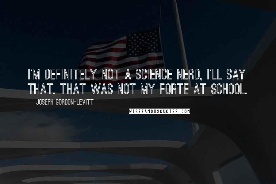 Joseph Gordon-Levitt Quotes: I'm definitely not a science nerd, I'll say that. That was not my forte at school.