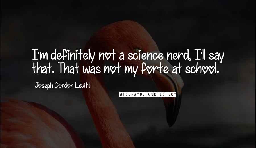 Joseph Gordon-Levitt Quotes: I'm definitely not a science nerd, I'll say that. That was not my forte at school.