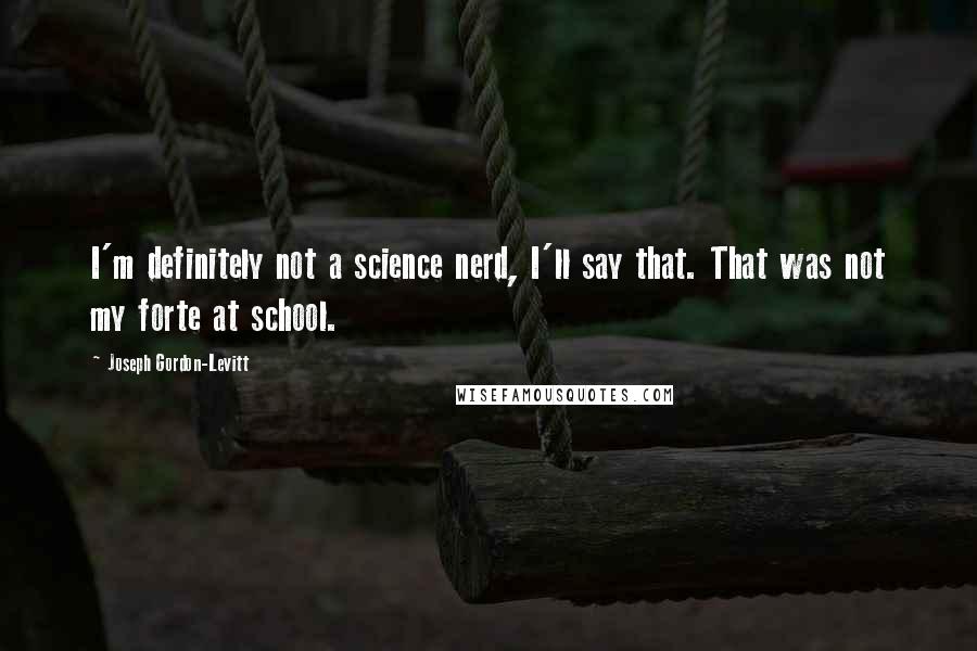 Joseph Gordon-Levitt Quotes: I'm definitely not a science nerd, I'll say that. That was not my forte at school.