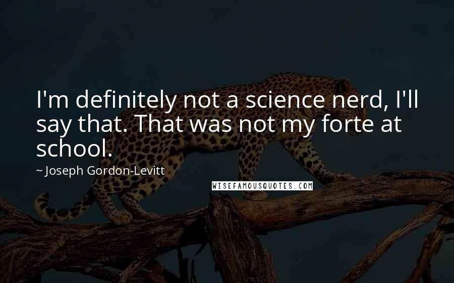 Joseph Gordon-Levitt Quotes: I'm definitely not a science nerd, I'll say that. That was not my forte at school.