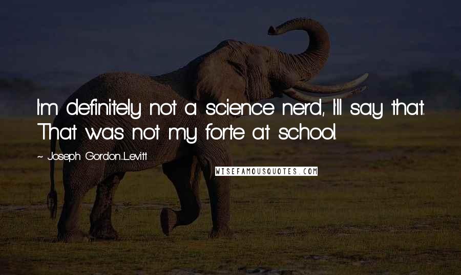 Joseph Gordon-Levitt Quotes: I'm definitely not a science nerd, I'll say that. That was not my forte at school.