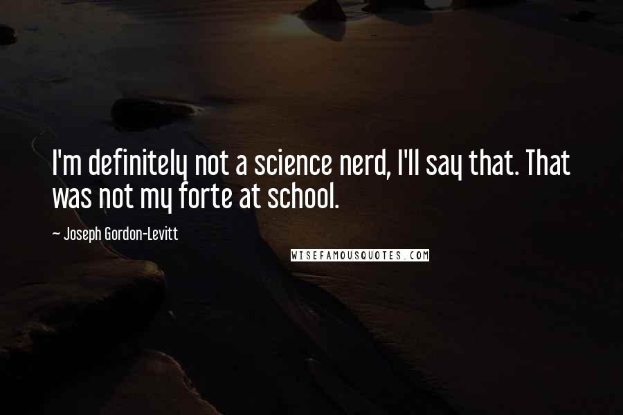 Joseph Gordon-Levitt Quotes: I'm definitely not a science nerd, I'll say that. That was not my forte at school.