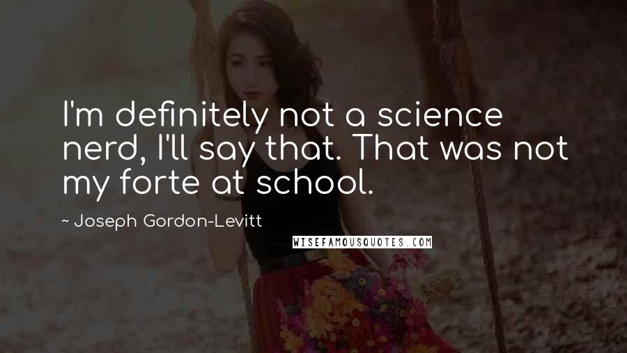 Joseph Gordon-Levitt Quotes: I'm definitely not a science nerd, I'll say that. That was not my forte at school.
