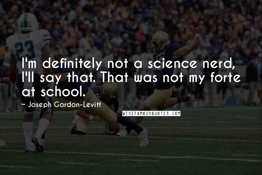 Joseph Gordon-Levitt Quotes: I'm definitely not a science nerd, I'll say that. That was not my forte at school.