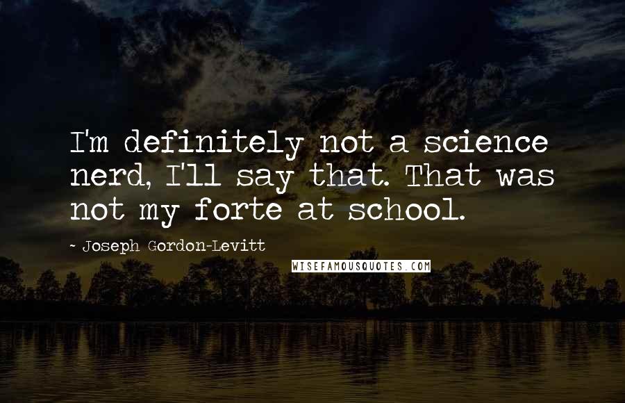 Joseph Gordon-Levitt Quotes: I'm definitely not a science nerd, I'll say that. That was not my forte at school.