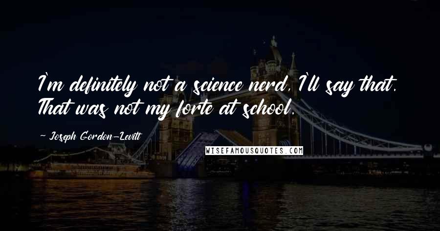 Joseph Gordon-Levitt Quotes: I'm definitely not a science nerd, I'll say that. That was not my forte at school.