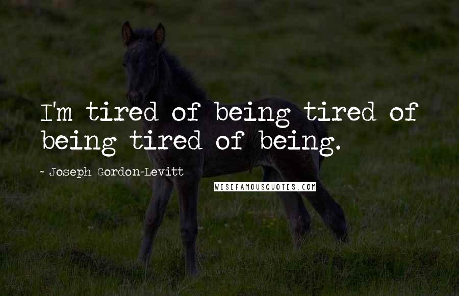 Joseph Gordon-Levitt Quotes: I'm tired of being tired of being tired of being.