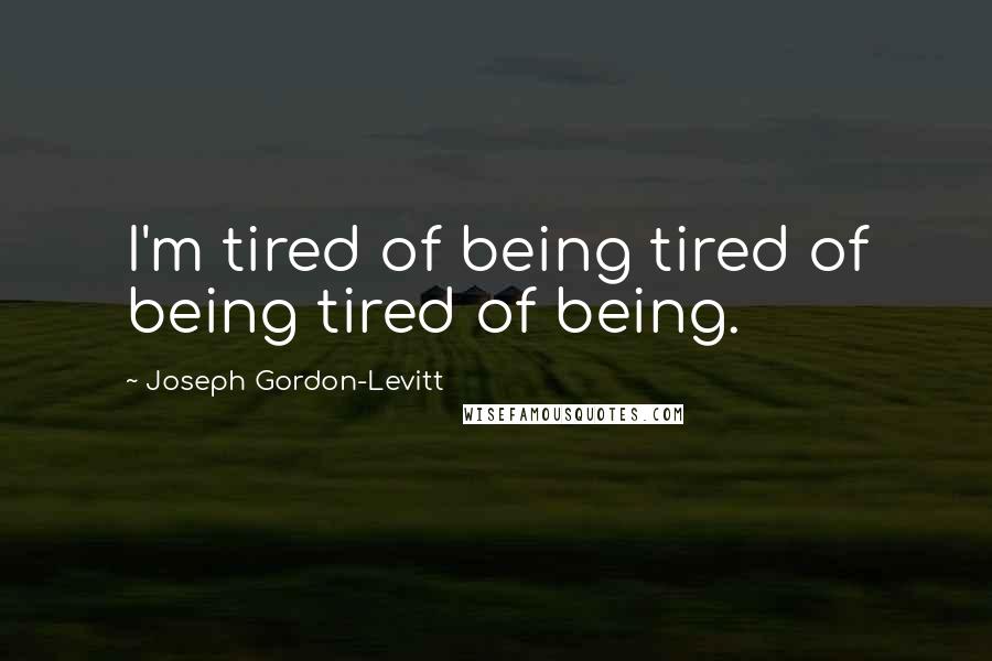 Joseph Gordon-Levitt Quotes: I'm tired of being tired of being tired of being.