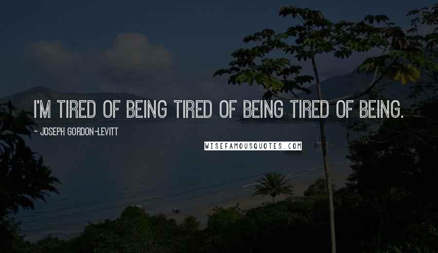 Joseph Gordon-Levitt Quotes: I'm tired of being tired of being tired of being.