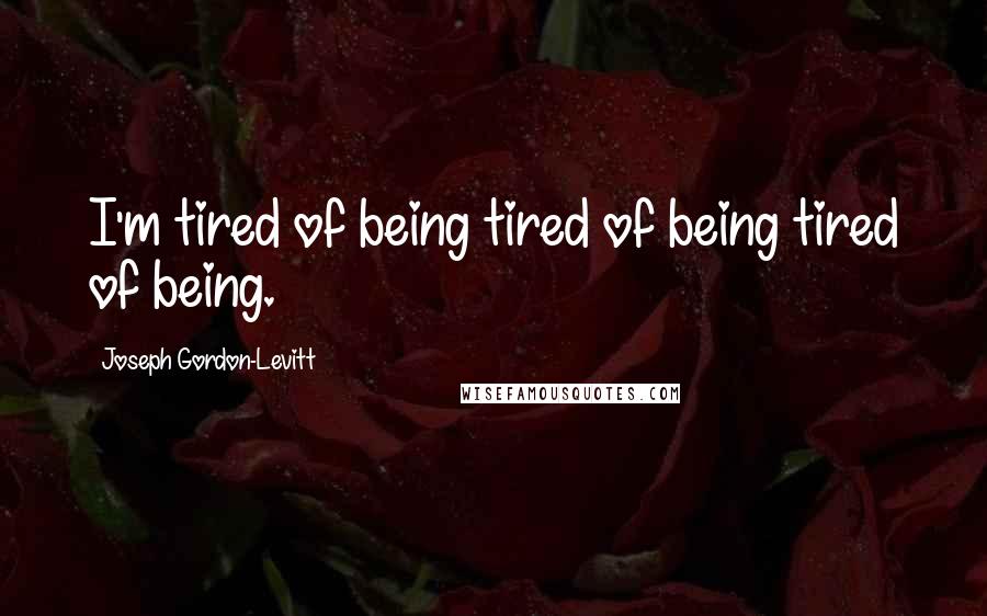 Joseph Gordon-Levitt Quotes: I'm tired of being tired of being tired of being.