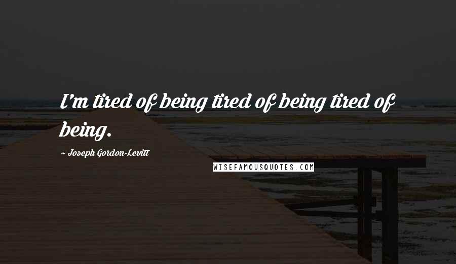 Joseph Gordon-Levitt Quotes: I'm tired of being tired of being tired of being.