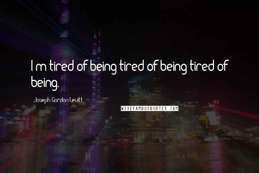 Joseph Gordon-Levitt Quotes: I'm tired of being tired of being tired of being.