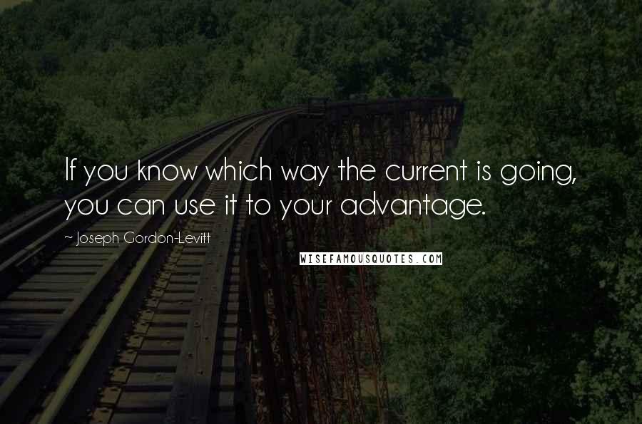 Joseph Gordon-Levitt Quotes: If you know which way the current is going, you can use it to your advantage.