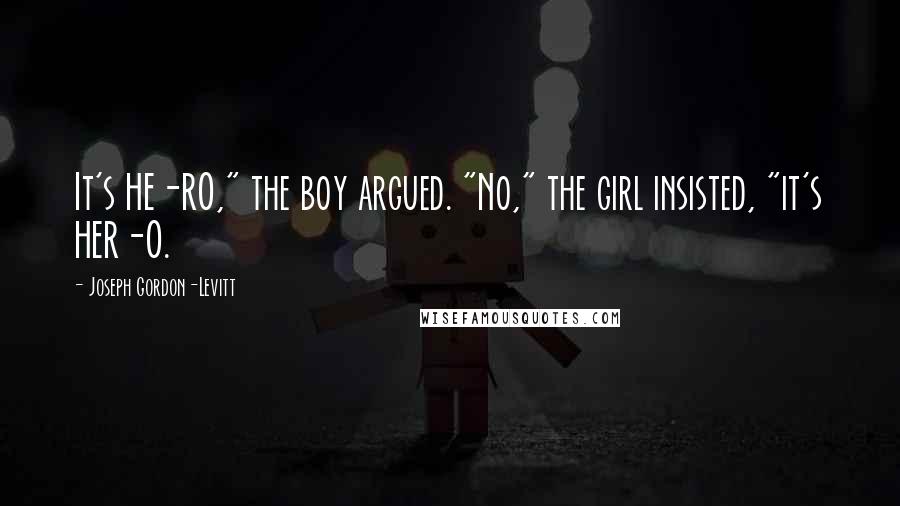 Joseph Gordon-Levitt Quotes: It's HE-RO," the boy argued. "No," the girl insisted, "it's HER-O.
