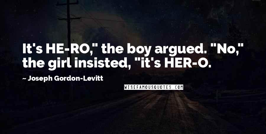 Joseph Gordon-Levitt Quotes: It's HE-RO," the boy argued. "No," the girl insisted, "it's HER-O.