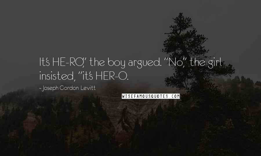 Joseph Gordon-Levitt Quotes: It's HE-RO," the boy argued. "No," the girl insisted, "it's HER-O.