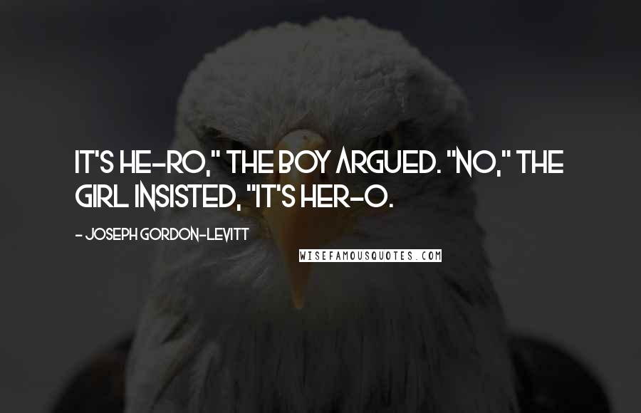 Joseph Gordon-Levitt Quotes: It's HE-RO," the boy argued. "No," the girl insisted, "it's HER-O.