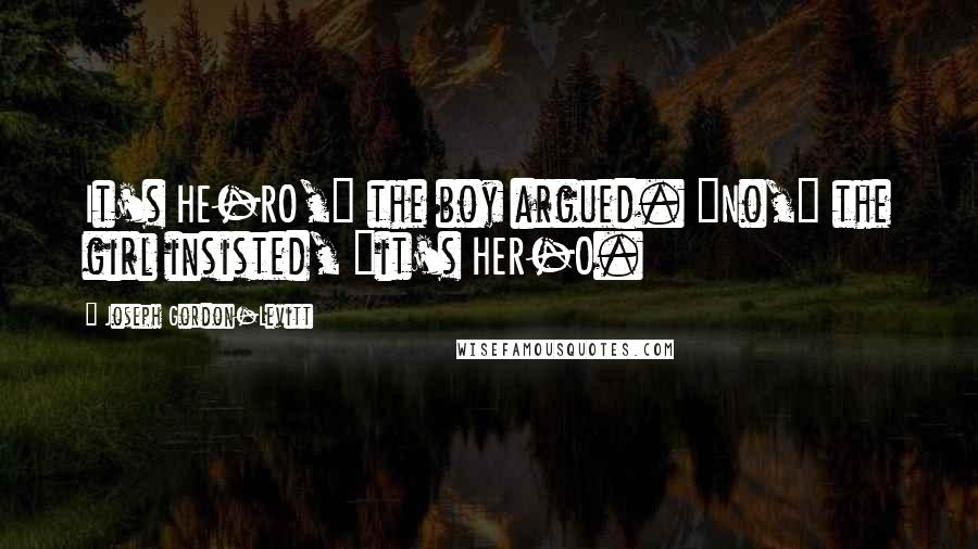 Joseph Gordon-Levitt Quotes: It's HE-RO," the boy argued. "No," the girl insisted, "it's HER-O.