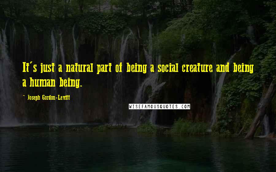 Joseph Gordon-Levitt Quotes: It's just a natural part of being a social creature and being a human being.