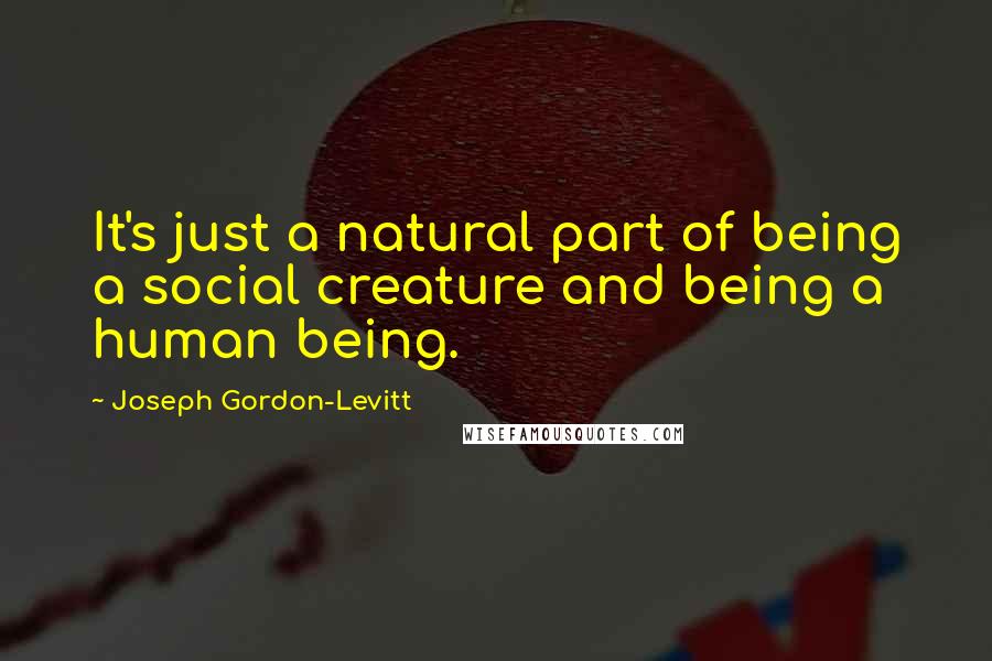 Joseph Gordon-Levitt Quotes: It's just a natural part of being a social creature and being a human being.