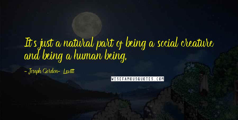 Joseph Gordon-Levitt Quotes: It's just a natural part of being a social creature and being a human being.