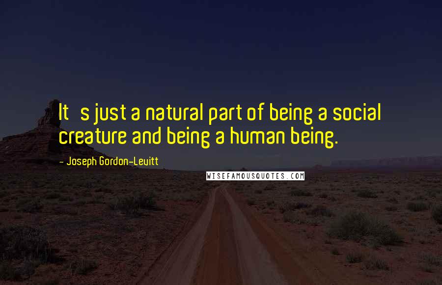 Joseph Gordon-Levitt Quotes: It's just a natural part of being a social creature and being a human being.