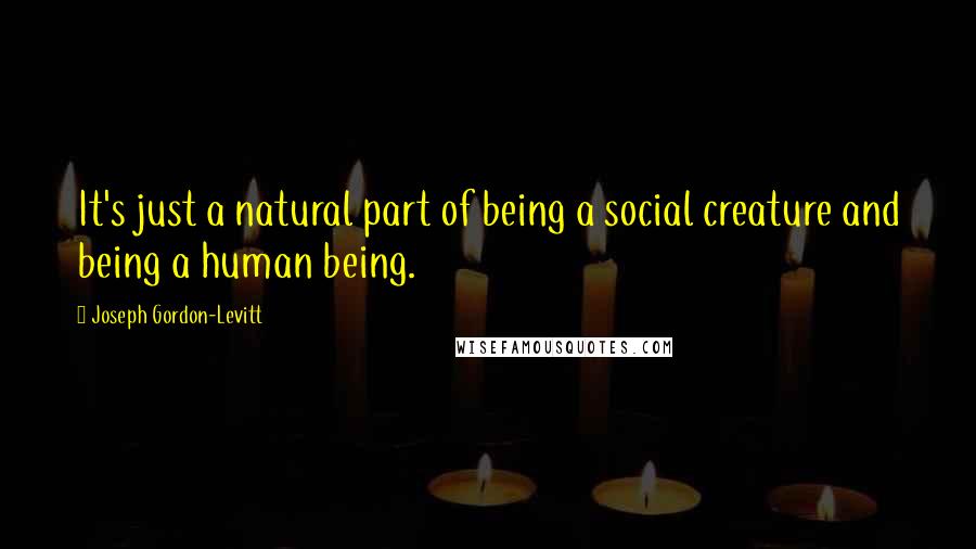 Joseph Gordon-Levitt Quotes: It's just a natural part of being a social creature and being a human being.