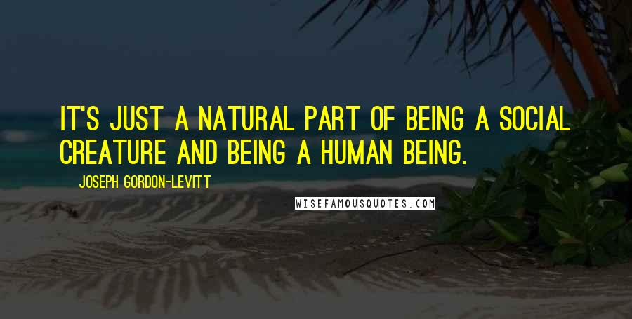 Joseph Gordon-Levitt Quotes: It's just a natural part of being a social creature and being a human being.