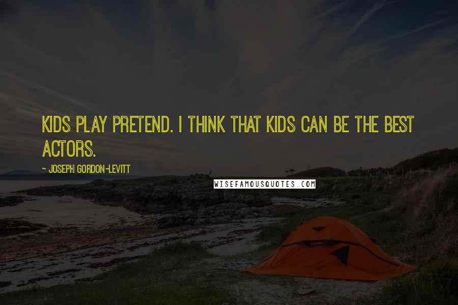 Joseph Gordon-Levitt Quotes: Kids play pretend. I think that kids can be the best actors.
