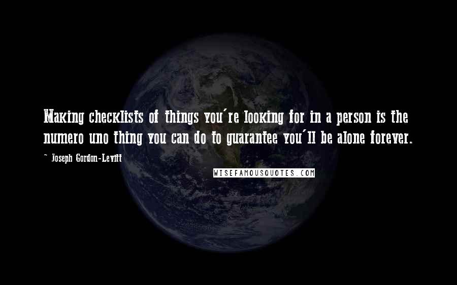 Joseph Gordon-Levitt Quotes: Making checklists of things you're looking for in a person is the numero uno thing you can do to guarantee you'll be alone forever.