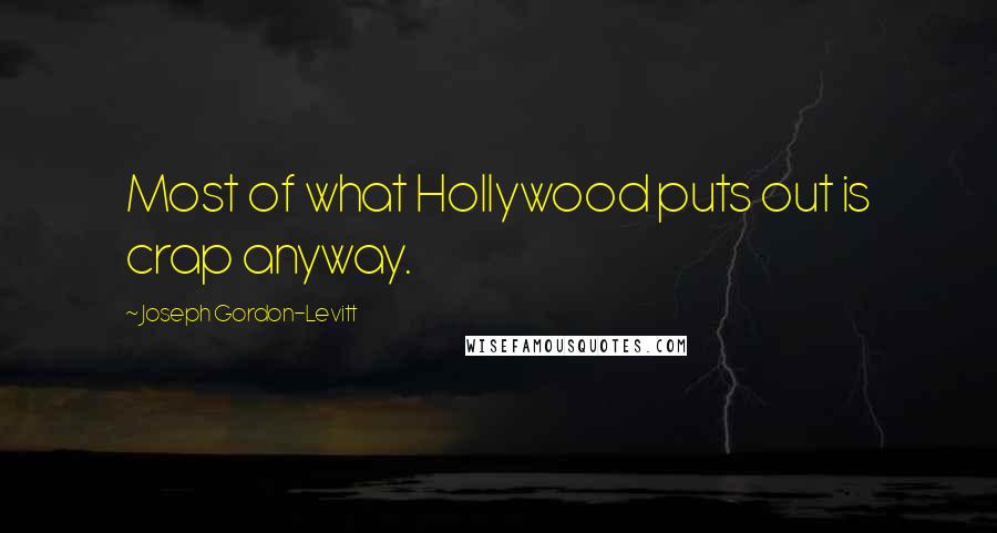 Joseph Gordon-Levitt Quotes: Most of what Hollywood puts out is crap anyway.