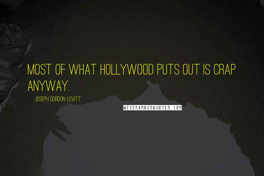 Joseph Gordon-Levitt Quotes: Most of what Hollywood puts out is crap anyway.