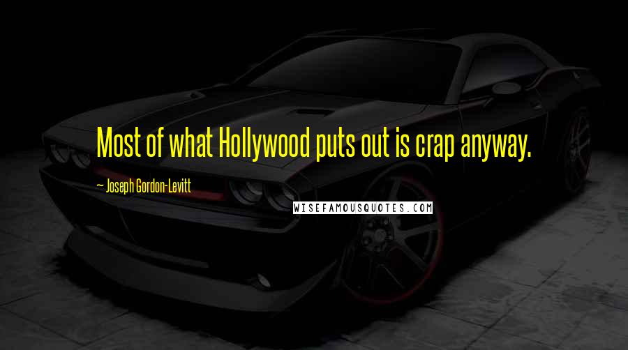 Joseph Gordon-Levitt Quotes: Most of what Hollywood puts out is crap anyway.