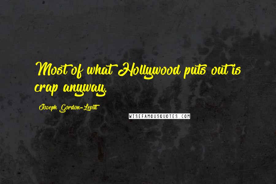 Joseph Gordon-Levitt Quotes: Most of what Hollywood puts out is crap anyway.