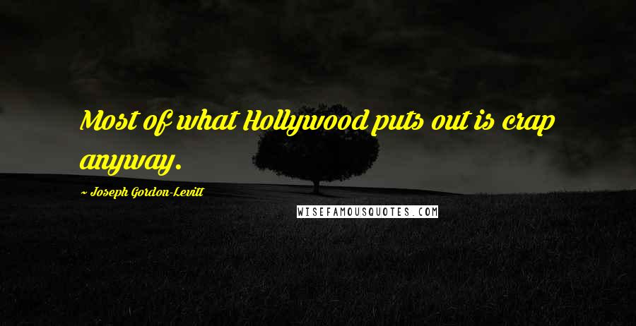 Joseph Gordon-Levitt Quotes: Most of what Hollywood puts out is crap anyway.