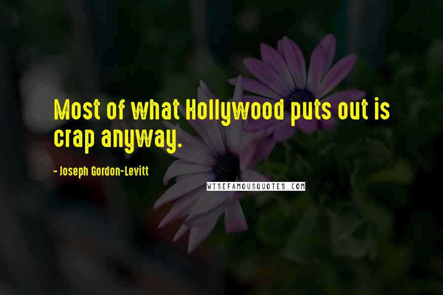 Joseph Gordon-Levitt Quotes: Most of what Hollywood puts out is crap anyway.