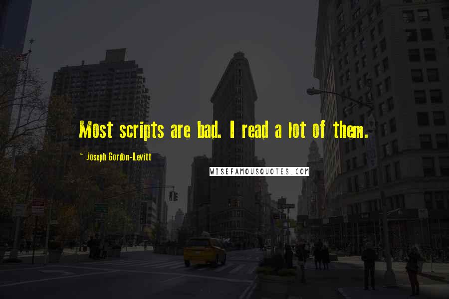 Joseph Gordon-Levitt Quotes: Most scripts are bad. I read a lot of them.