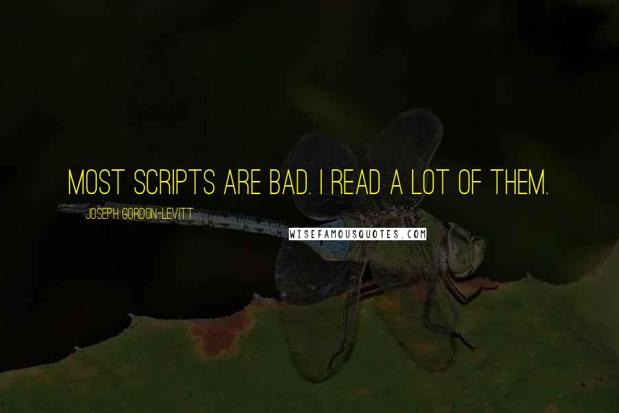 Joseph Gordon-Levitt Quotes: Most scripts are bad. I read a lot of them.