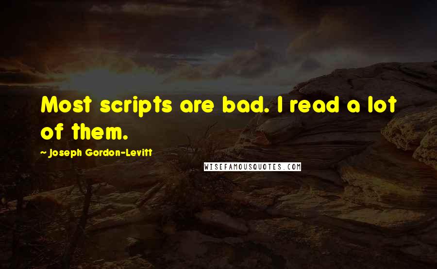 Joseph Gordon-Levitt Quotes: Most scripts are bad. I read a lot of them.