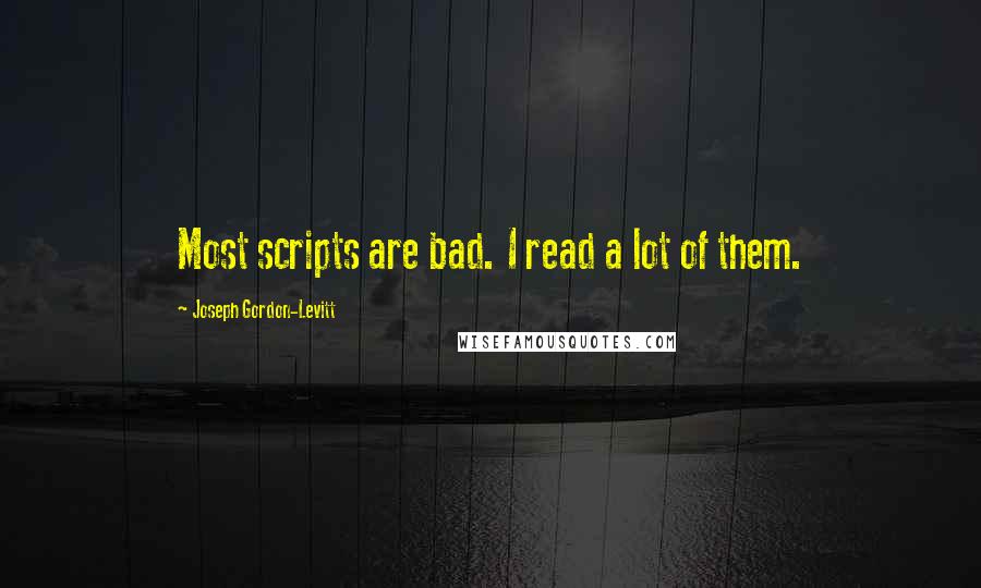 Joseph Gordon-Levitt Quotes: Most scripts are bad. I read a lot of them.
