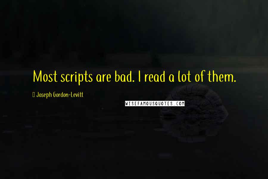 Joseph Gordon-Levitt Quotes: Most scripts are bad. I read a lot of them.