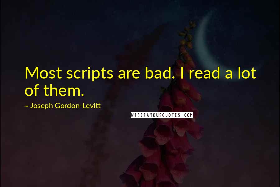 Joseph Gordon-Levitt Quotes: Most scripts are bad. I read a lot of them.