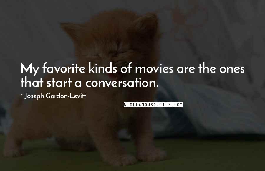 Joseph Gordon-Levitt Quotes: My favorite kinds of movies are the ones that start a conversation.