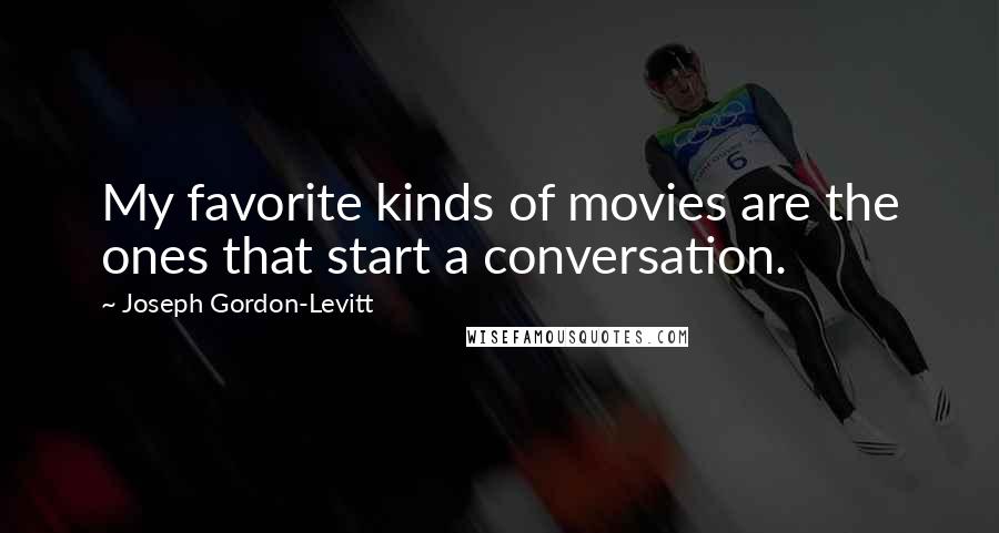 Joseph Gordon-Levitt Quotes: My favorite kinds of movies are the ones that start a conversation.