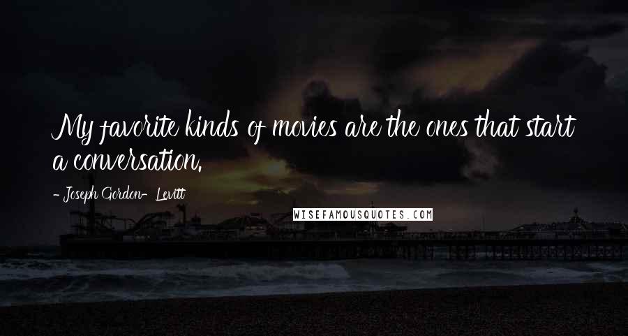 Joseph Gordon-Levitt Quotes: My favorite kinds of movies are the ones that start a conversation.