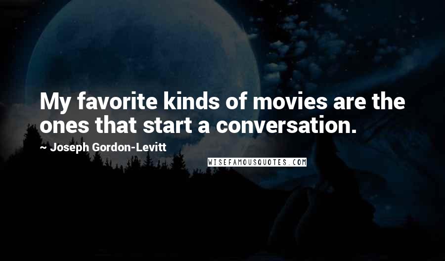 Joseph Gordon-Levitt Quotes: My favorite kinds of movies are the ones that start a conversation.
